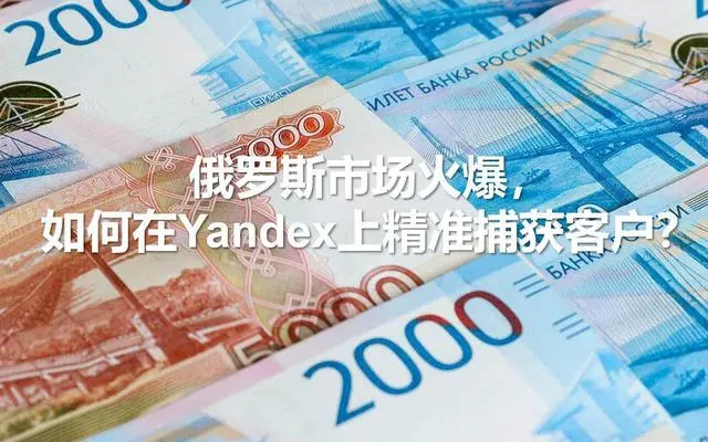 俄羅斯市場火爆，如何在Yandex上精準(zhǔn)捕獲客戶？---南安俄羅斯優(yōu)化-南安俄羅斯推廣-南安俄羅斯收款
